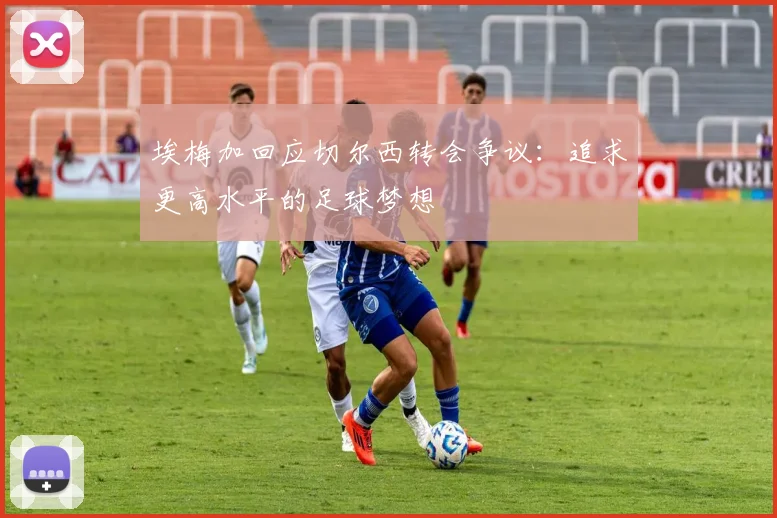 埃梅加回应切尔西转会争议：追求更高水平的足球梦想