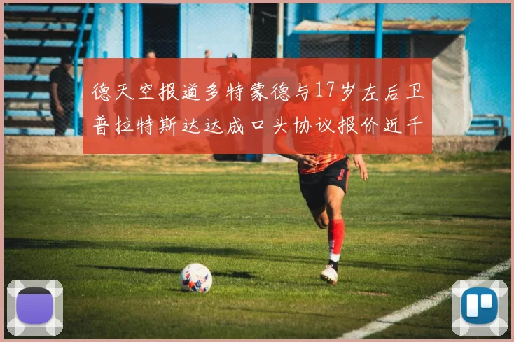 德天空报道多特蒙德与17岁左后卫普拉特斯达达成口头协议报价近千万遭拒