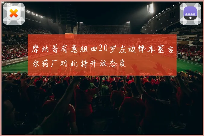 摩纳哥有意租回20岁左边锋本塞吉尔药厂对此持开放态度