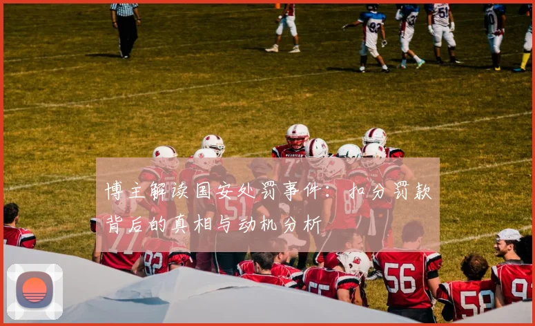博主解读国安处罚事件：扣分罚款背后的真相与动机分析