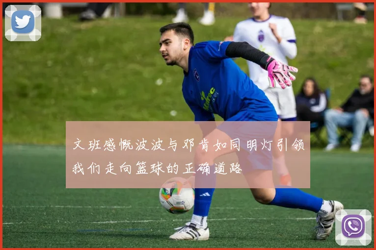 文班感慨波波与邓肯如同明灯引领我们走向篮球的正确道路